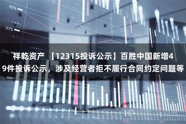 祥乾资产 【12315投诉公示】百胜中国新增49件投诉公示，涉及经营者拒不履行合同约定问题等
