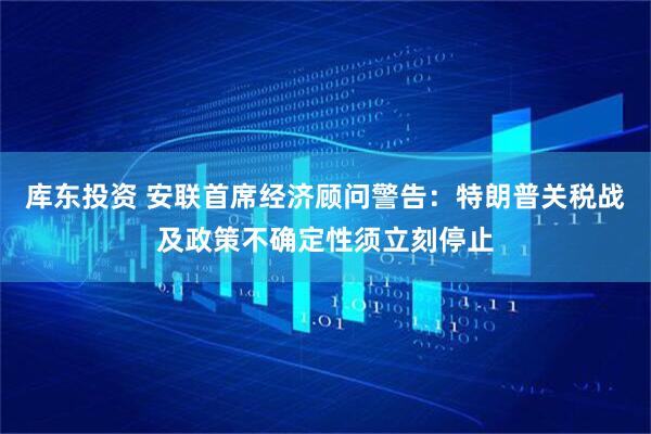 库东投资 安联首席经济顾问警告：特朗普关税战及政策不确定性须立刻停止