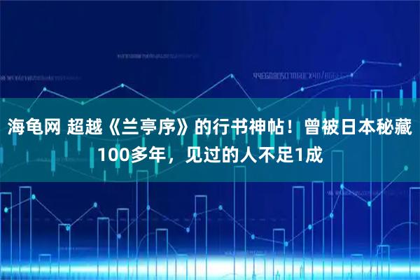 海龟网 超越《兰亭序》的行书神帖！曾被日本秘藏100多年，见过的人不足1成