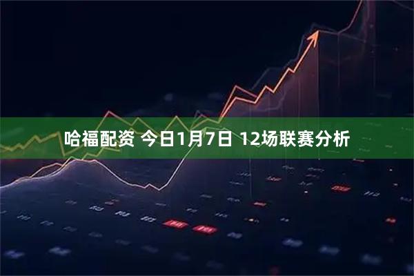 哈福配资 今日1月7日 12场联赛分析