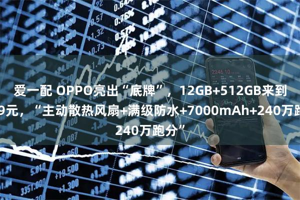 爱一配 OPPO亮出“底牌”，12GB+512GB来到1749元，“主动散热风扇+满级防水+7000mAh+240万跑分”