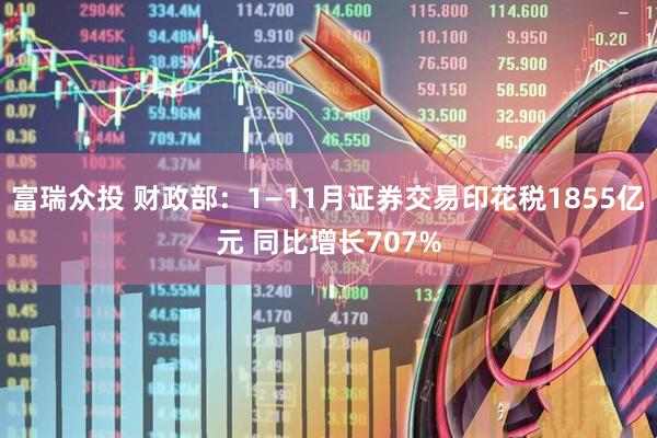 富瑞众投 财政部：1—11月证券交易印花税1855亿元 同比增长707%