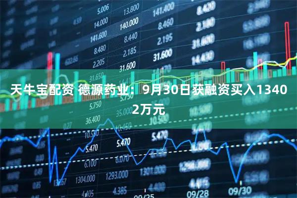 天牛宝配资 德源药业：9月30日获融资买入13402万元