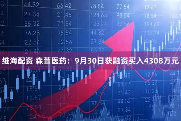 维海配资 森萱医药：9月30日获融资买入4308万元
